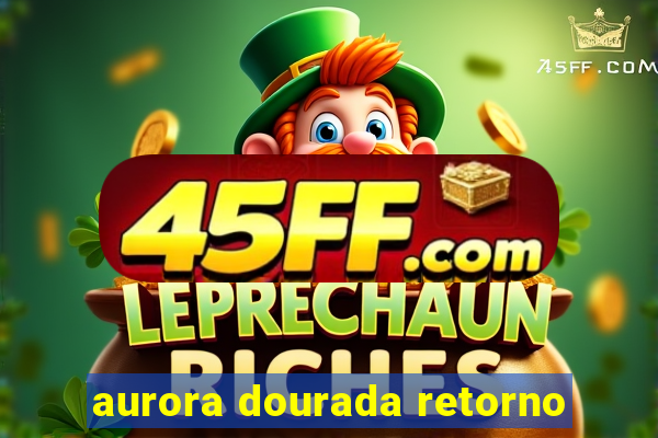 aurora dourada retorno
